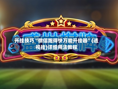 开挂技巧“微信跑得快万能开挂器	”(透视挂)详细用法教程-第2张图片