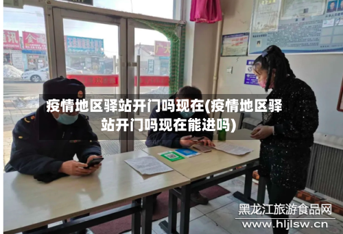 疫情地区驿站开门吗现在(疫情地区驿站开门吗现在能进吗)