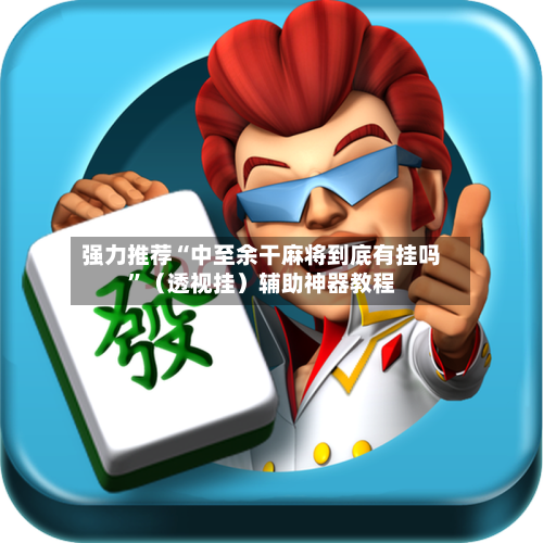 强力推荐“中至余干麻将到底有挂吗”（透视挂）辅助神器教程-第2张图片