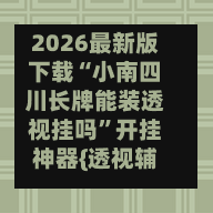 2026最新版下载“小南四川长牌能装透视挂吗”开挂神器{透视辅助}全揭秘-第2张图片