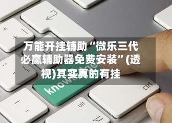 万能开挂辅助“微乐三代必赢辅助器免费安装”(透视)其实真的有挂-第3张图片