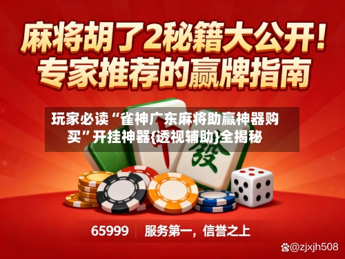 玩家必读“雀神广东麻将助赢神器购买”开挂神器{透视辅助}全揭秘