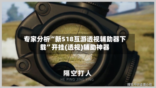 专家分析“新518互游透视辅助器下载”开挂(透视)辅助神器-第3张图片