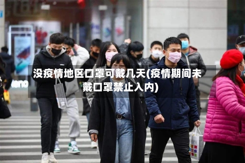 没疫情地区口罩可戴几天(疫情期间未戴口罩禁止入内)-第2张图片