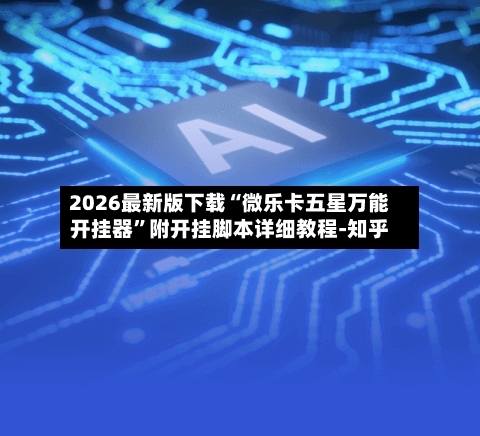 2026最新版下载“微乐卡五星万能开挂器”附开挂脚本详细教程-知乎-第3张图片