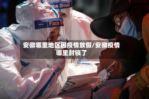 安徽哪里地区因疫情放假/安徽疫情哪里封锁了-第2张图片
