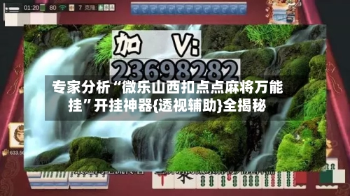 专家分析“微乐山西扣点点麻将万能挂”开挂神器{透视辅助}全揭秘