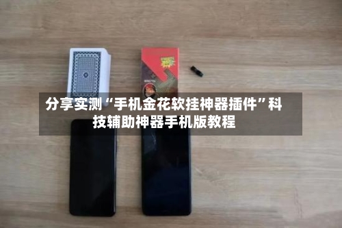 分享实测“手机金花软挂神器插件	”科技辅助神器手机版教程-第2张图片