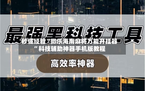 秒懂经验“微乐海南麻将万能开挂器”科技辅助神器手机版教程-第2张图片