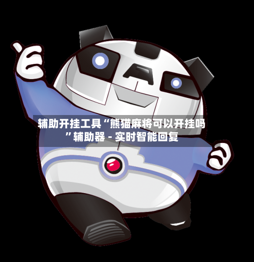 辅助开挂工具“熊猫麻将可以开挂吗”辅助器 - 实时智能回复-第2张图片
