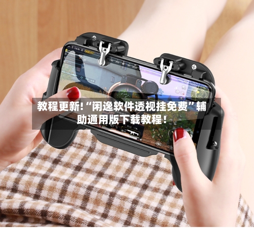 教程更新!“闲逸软件透视挂免费”辅助通用版下载教程！