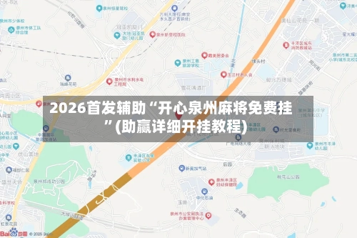 2026首发辅助“开心泉州麻将免费挂”(助赢详细开挂教程)-第3张图片