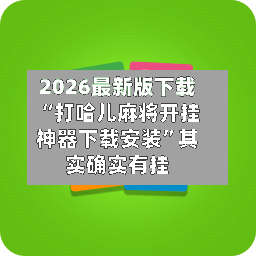 2026最新版下载“打哈儿麻将开挂神器下载安装”其实确实有挂-第2张图片