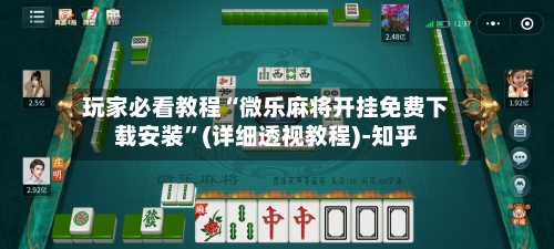 玩家必看教程“微乐麻将开挂免费下载安装”(详细透视教程)-知乎-第3张图片