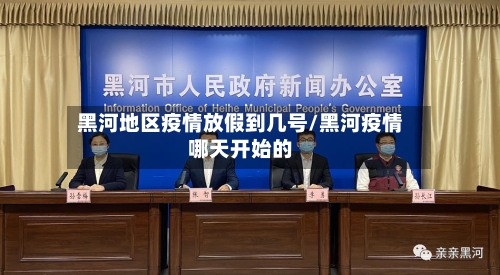 黑河地区疫情放假到几号/黑河疫情哪天开始的