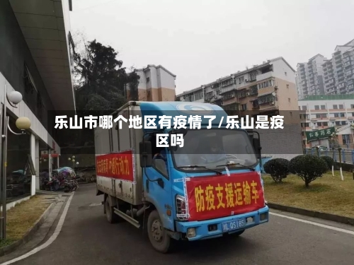 乐山市哪个地区有疫情了/乐山是疫区吗-第2张图片