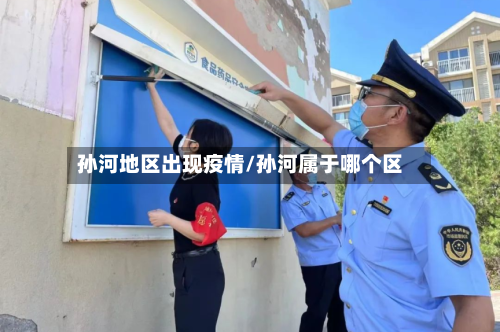 孙河地区出现疫情/孙河属于哪个区