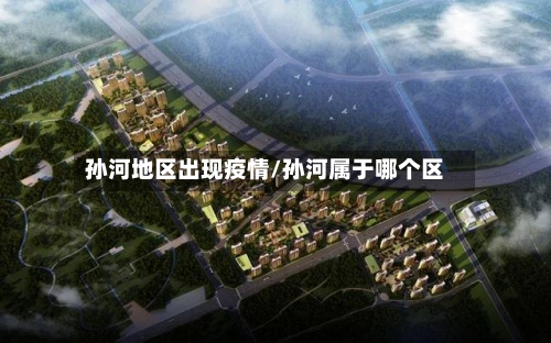 孙河地区出现疫情/孙河属于哪个区-第3张图片