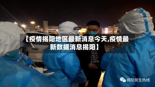 【疫情揭阳地区最新消息今天,疫情最新数据消息揭阳】