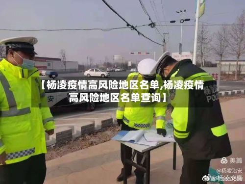 【杨凌疫情高风险地区名单,杨凌疫情高风险地区名单查询】-第2张图片