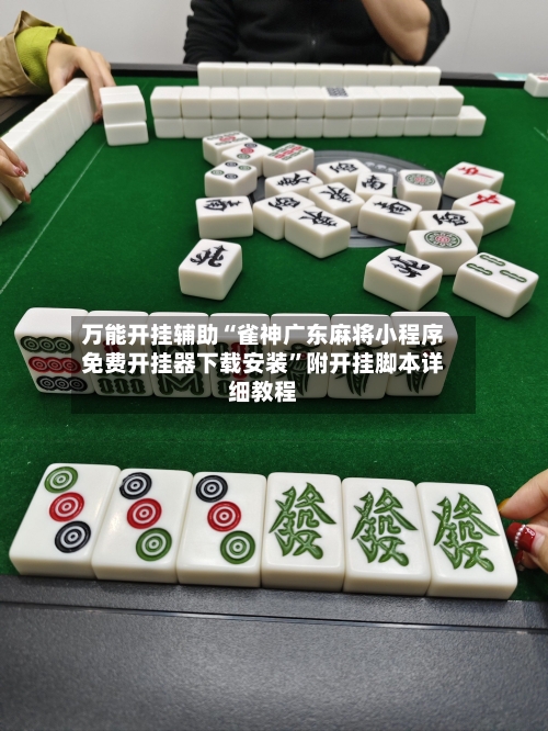 万能开挂辅助“雀神广东麻将小程序免费开挂器下载安装”附开挂脚本详细教程