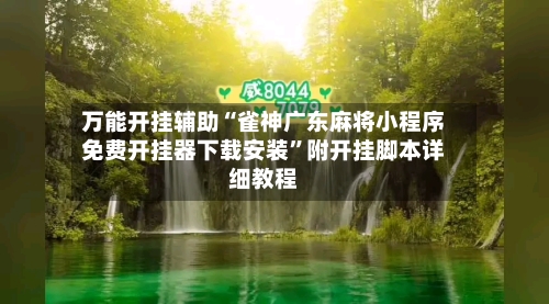 万能开挂辅助“雀神广东麻将小程序免费开挂器下载安装”附开挂脚本详细教程-第2张图片
