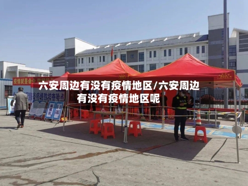 六安周边有没有疫情地区/六安周边有没有疫情地区呢