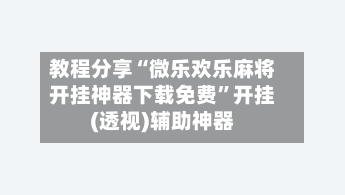 教程分享“微乐欢乐麻将开挂神器下载免费”开挂(透视)辅助神器-第2张图片