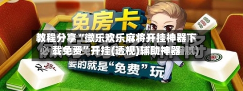 教程分享“微乐欢乐麻将开挂神器下载免费”开挂(透视)辅助神器-第3张图片