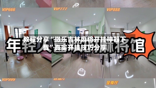 教程分享“微乐吉林麻将开挂神器下载”真实开挂技巧分享