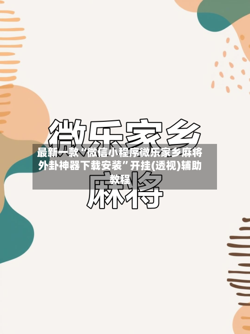 最新一款“微信小程序微乐家乡麻将外卦神器下载安装	”开挂(透视)辅助教程-第2张图片