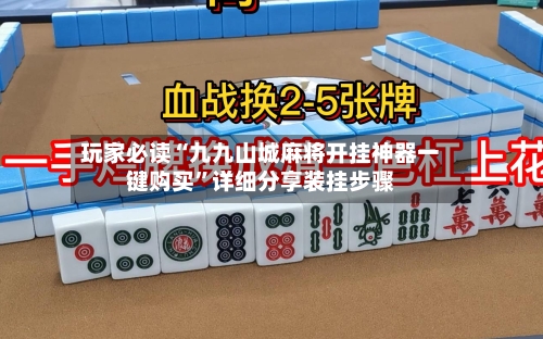 玩家必读“九九山城麻将开挂神器一键购买”详细分享装挂步骤-第3张图片