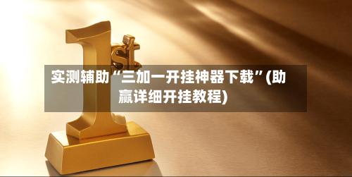 实测辅助“三加一开挂神器下载	”(助赢详细开挂教程)-第3张图片