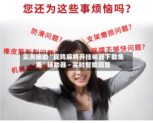 实测辅助“捉鸡麻将开挂神器下载免费	”辅助器 - 实时智能回复-第2张图片