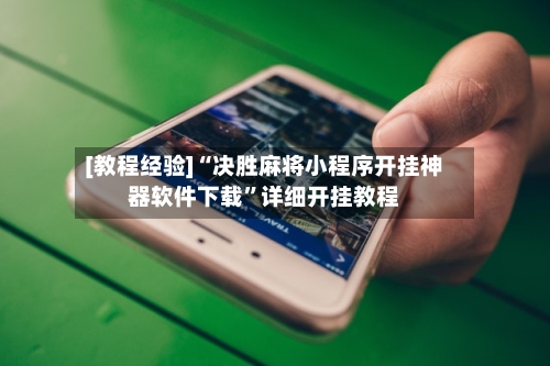 [教程经验]“决胜麻将小程序开挂神器软件下载”详细开挂教程-第2张图片