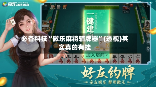 必备科技“微乐麻将辅牌器”(透视)其实真的有挂