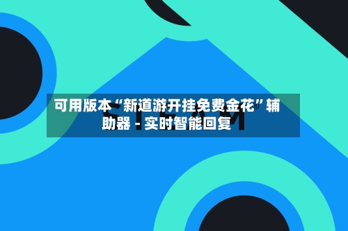 可用版本“新道游开挂免费金花	”辅助器 - 实时智能回复-第2张图片