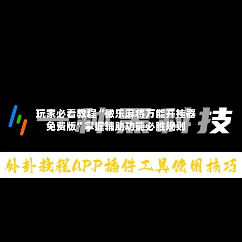 玩家必看教程“微乐麻将万能开挂器免费版	”掌握辅助功能必胜规则-第2张图片