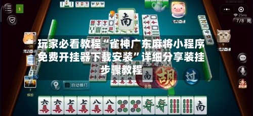 玩家必看教程“雀神广东麻将小程序免费开挂器下载安装”详细分享装挂步骤教程