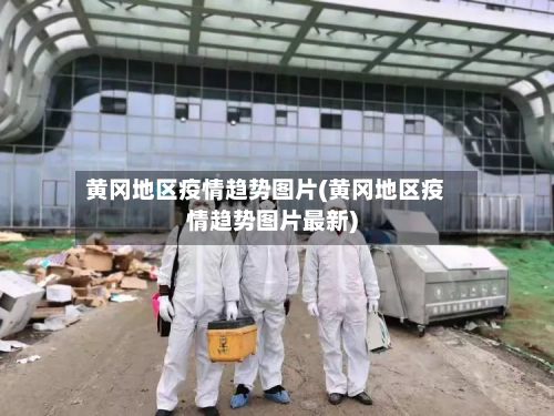 黄冈地区疫情趋势图片(黄冈地区疫情趋势图片最新)