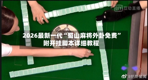 2026最新一代“蜀山麻将外卦免费”附开挂脚本详细教程-第3张图片