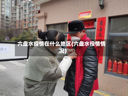 六盘水疫情在什么地区(六盘水役情情况)