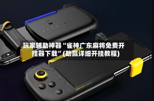 玩家辅助神器“雀神广东麻将免费开挂器下载”(助赢详细开挂教程)