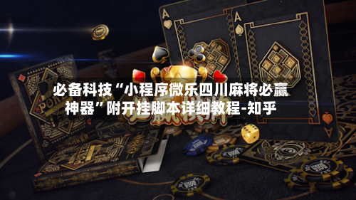 必备科技“小程序微乐四川麻将必赢神器”附开挂脚本详细教程-知乎-第3张图片