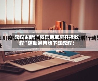 教程更新!“微乐亲友房开挂教程	”辅助通用版下载教程！-第3张图片