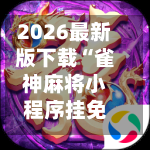 2026最新版下载“雀神麻将小程序挂免费下载”开挂(透视)辅助教程-第2张图片