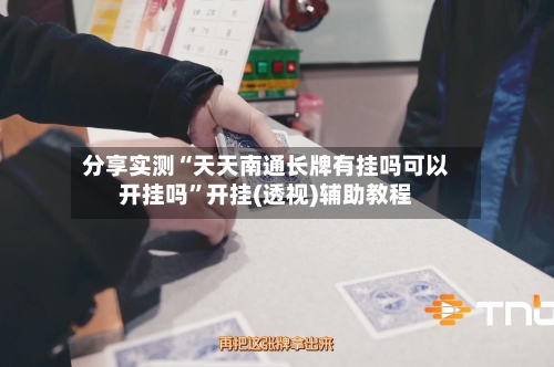 分享实测“天天南通长牌有挂吗可以开挂吗	”开挂(透视)辅助教程-第2张图片