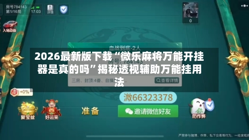 2026最新版下载“微乐麻将万能开挂器是真的吗	”揭秘透视辅助万能挂用法-第2张图片