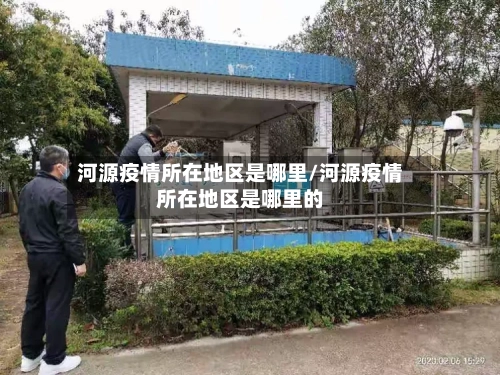 河源疫情所在地区是哪里/河源疫情所在地区是哪里的-第2张图片