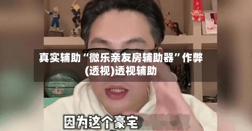 真实辅助“微乐亲友房辅助器”作弊(透视)透视辅助